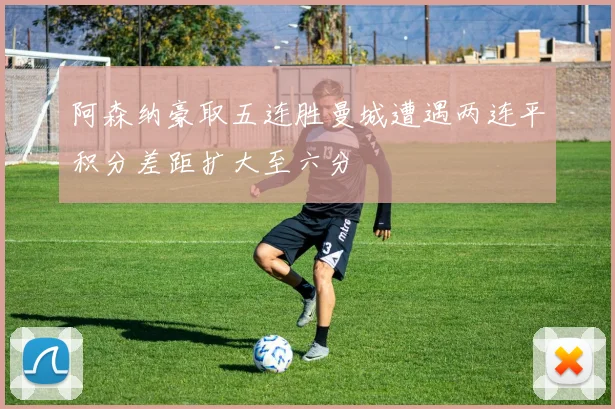 阿森纳豪取五连胜曼城遭遇两连平积分差距扩大至六分