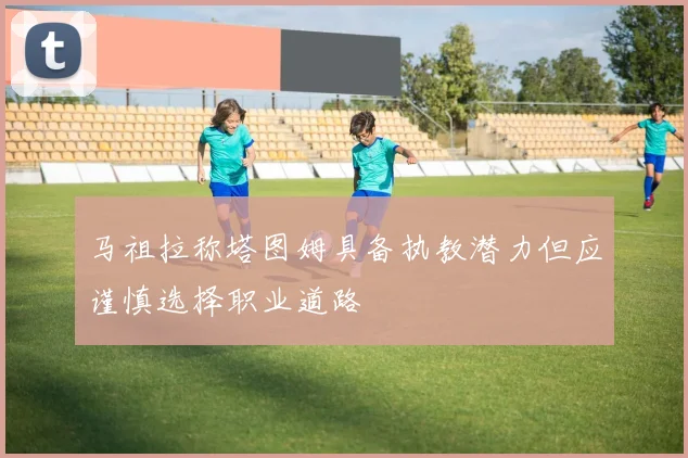 马祖拉称塔图姆具备执教潜力但应谨慎选择职业道路