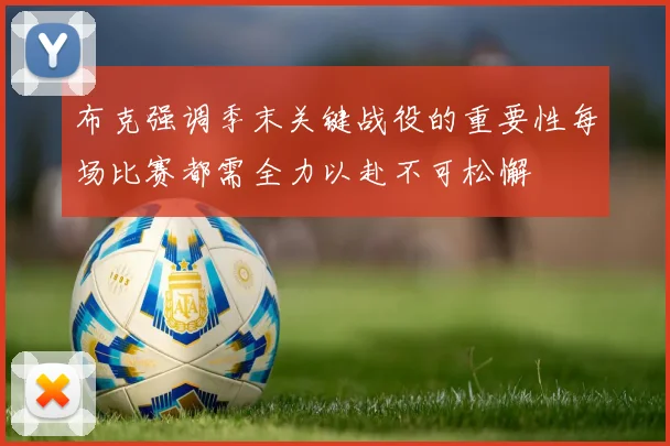 布克强调季末关键战役的重要性每场比赛都需全力以赴不可松懈