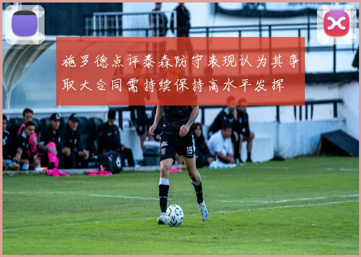 施罗德点评泰森防守表现认为其争取大合同需持续保持高水平发挥