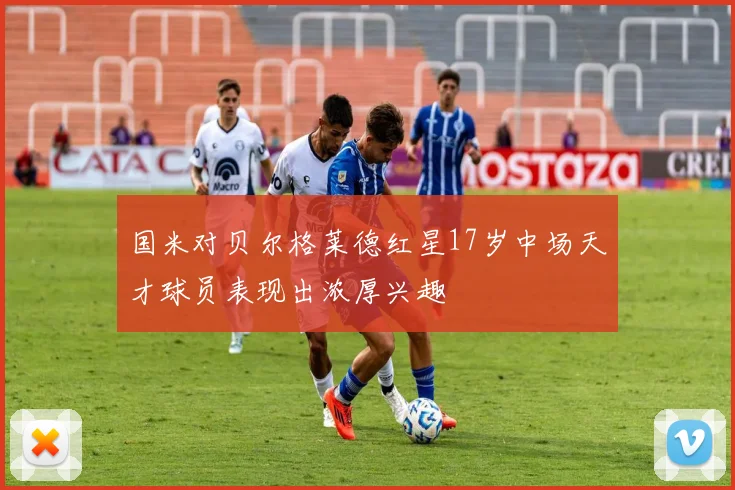 国米对贝尔格莱德红星17岁中场天才球员表现出浓厚兴趣