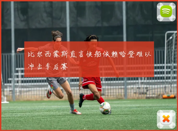 比尔西蒙斯直言快船依赖哈登难以冲击季后赛