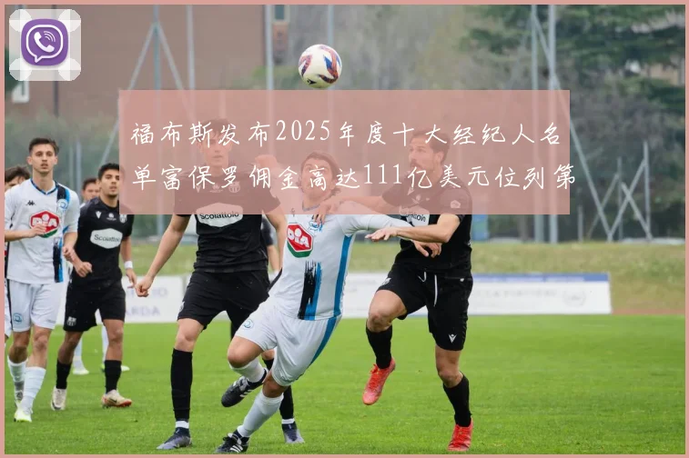 福布斯发布2025年度十大经纪人名单富保罗佣金高达111亿美元位列第三