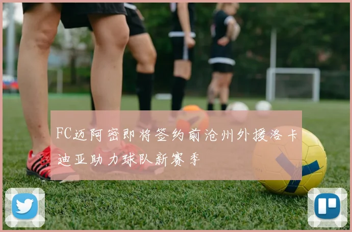 FC迈阿密即将签约前沧州外援洛卡迪亚助力球队新赛季
