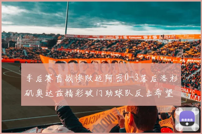 季后赛首战惨败迈阿密0-3落后洛杉矶奥达兹精彩破门助球队反击希望