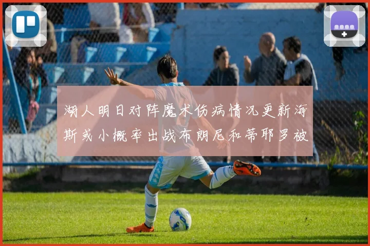 湖人明日对阵魔术伤病情况更新海斯或小概率出战布朗尼和蒂耶罗被下放