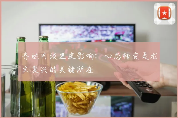齐达内谈里皮影响：心态转变是尤文复兴的关键所在