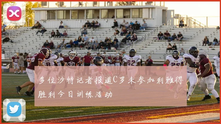 多位沙特记者报道C罗未参加利雅得胜利今日训练活动