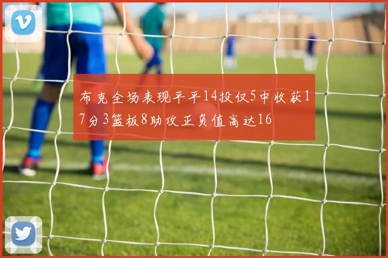 布克全场表现平平14投仅5中收获17分3篮板8助攻正负值高达16