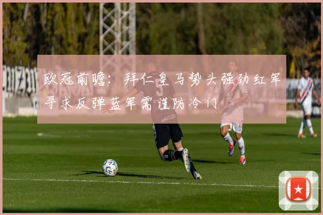 欧冠前瞻：拜仁皇马势头强劲红军寻求反弹蓝军需谨防冷门