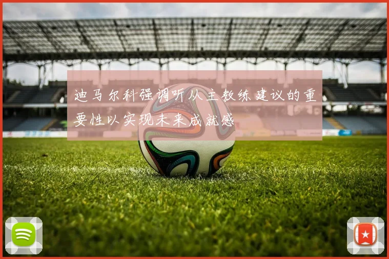 迪马尔科强调听从主教练建议的重要性以实现未来成就感
