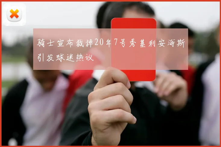 骑士宣布裁掉20年7号秀基利安海斯引发球迷热议