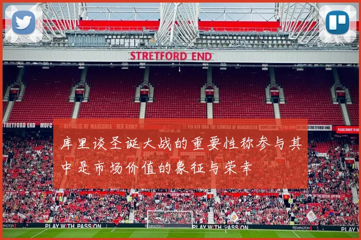 库里谈圣诞大战的重要性称参与其中是市场价值的象征与荣幸