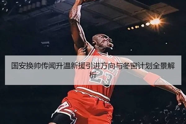 国安换帅传闻升温新援引进方向与冬窗计划全景解析 | Leyu